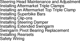  Steering Head Maintenance and Adjustment, Aftermarket Triple Clamps, an Aftermarket Top Triple Clamp, Superbike Bars, Clip-ons, Steering Damper, Extended Swingarm, Swingarm Pivot Bearing Replacement, Rearsets, Safety Wiring